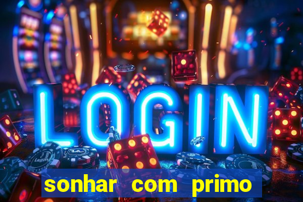 sonhar com primo jogo do bicho